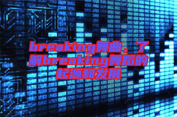 breaking舞曲，了解breaking舞蹈的起源和發(fā)展