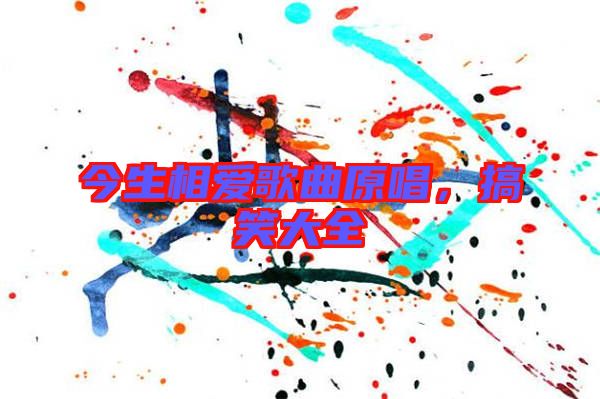 今生相愛歌曲原唱，搞笑大全