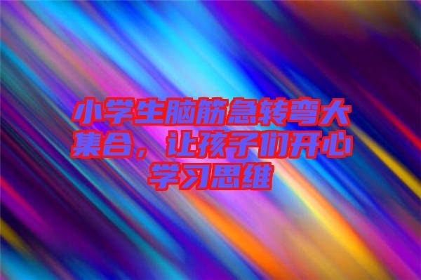 小學生腦筋急轉彎大集合，讓孩子們開心學習思維