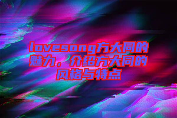 lovesong方大同的魅力，介紹方大同的風(fēng)格與特點(diǎn)