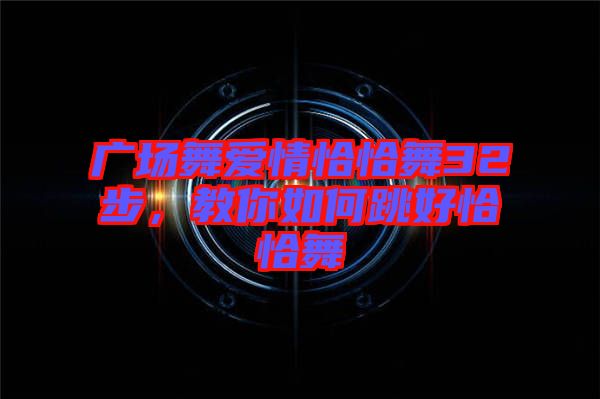 廣場舞愛情恰恰舞32步，教你如何跳好恰恰舞