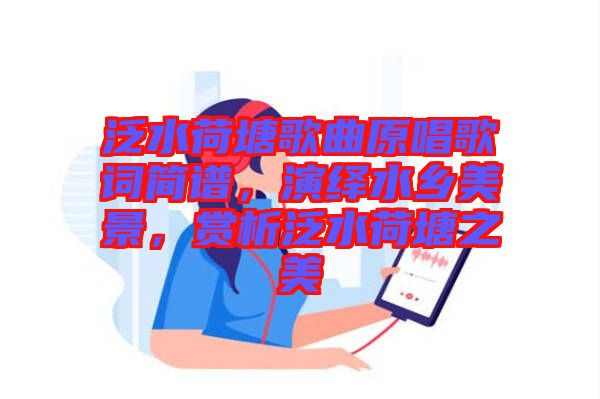泛水荷塘歌曲原唱歌詞簡譜，演繹水鄉(xiāng)美景，賞析泛水荷塘之美