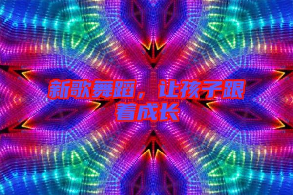 新歌舞蹈，讓孩子跟著成長