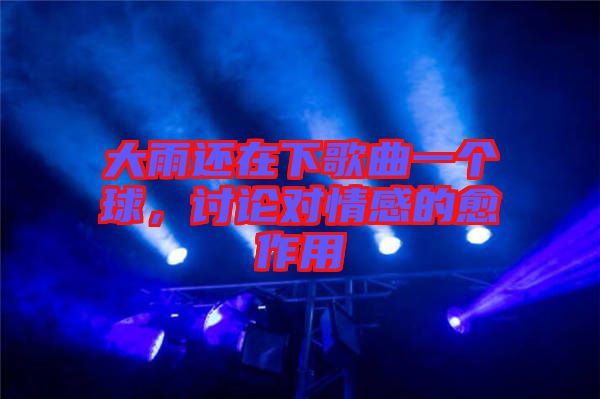 大雨還在下歌曲一個(gè)球，討論對情感的愈作用