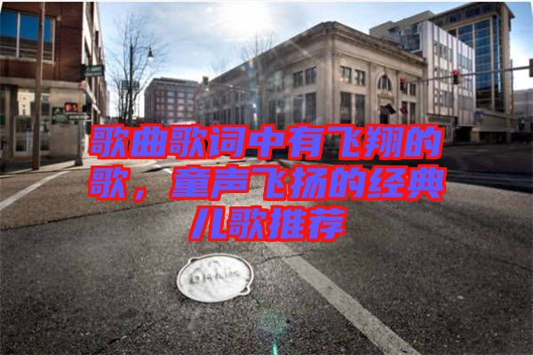 歌曲歌詞中有飛翔的歌，童聲飛揚的經(jīng)典兒歌推薦
