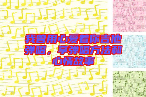我曾用心愛著你吉他彈唱，享彈唱方法和心情故事