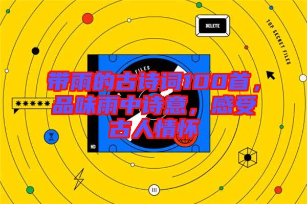 帶雨的古詩詞100首，品味雨中詩意，感受古人情懷