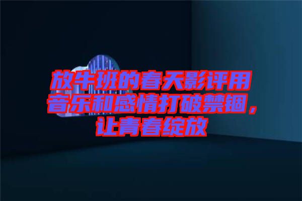 放牛班的春天影評(píng)用音樂(lè)和感情打破禁錮，讓青春綻放