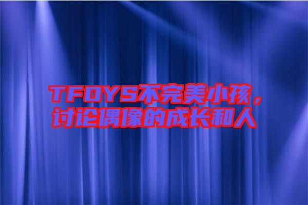 TFOYS不完美小孩，討論偶像的成長(zhǎng)和人
