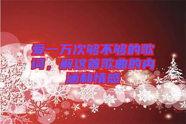 愛(ài)一萬(wàn)次夠不夠的歌詞，解這首歌曲的內(nèi)涵和情感