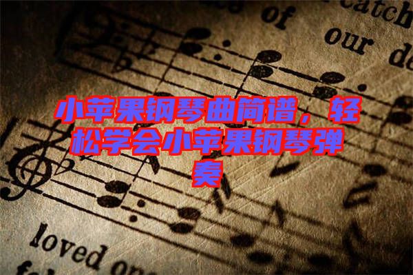 小蘋果鋼琴曲簡(jiǎn)譜，輕松學(xué)會(huì)小蘋果鋼琴?gòu)椬? width=
