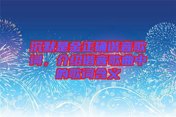 沉默是金正確諧音歌詞，介紹諧音歌曲中的歌詞含義