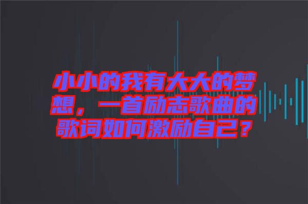 小小的我有大大的夢想，一首勵志歌曲的歌詞如何激勵自己？