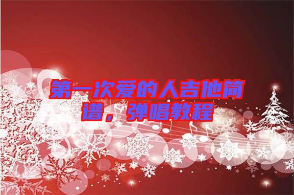 第一次愛的人吉他簡(jiǎn)譜，彈唱教程