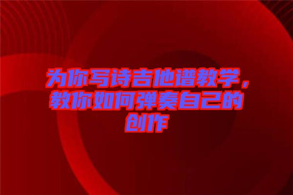為你寫詩吉他譜教學(xué)，教你如何彈奏自己的創(chuàng)作