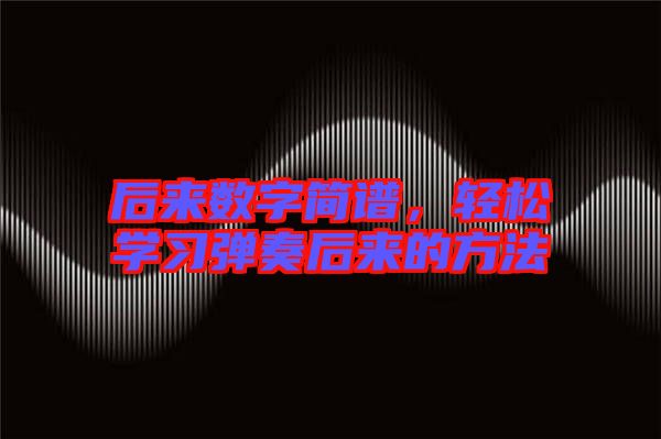 后來數(shù)字簡譜，輕松學(xué)習(xí)彈奏后來的方法
