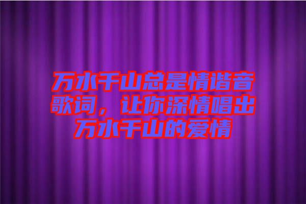 萬水千山總是情諧音歌詞，讓你深情唱出萬水千山的愛情