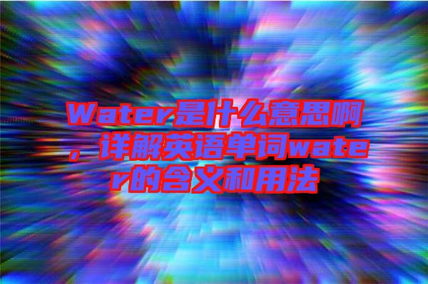 Water是什么意思啊，詳解英語(yǔ)單詞water的含義和用法