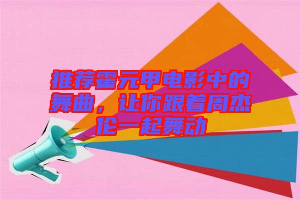 推薦霍元甲電影中的舞曲，讓你跟著周杰倫一起舞動