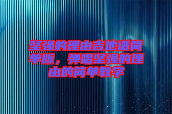 堅強(qiáng)的理由吉他譜簡單版，彈唱堅強(qiáng)的理由的簡單教學(xué)