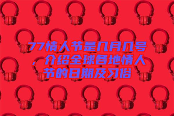 77情人節(jié)是幾月幾號，介紹全球各地情人節(jié)的日期及習(xí)俗