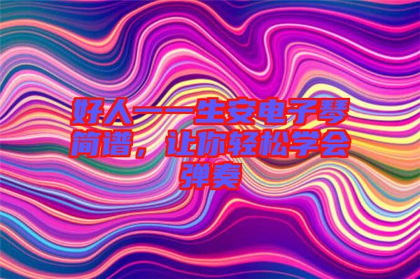 好人一一生安電子琴簡譜，讓你輕松學(xué)會彈奏