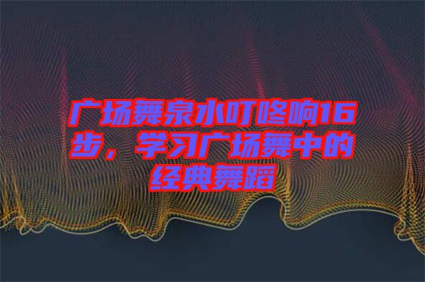 廣場舞泉水叮咚響16步，學(xué)習(xí)廣場舞中的經(jīng)典舞蹈
