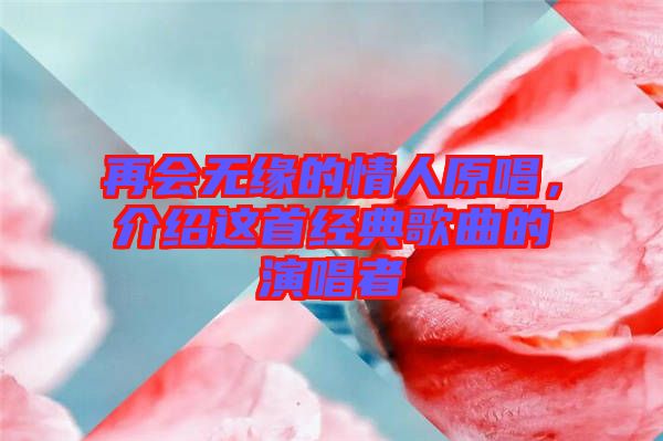 再會(huì)無(wú)緣的情人原唱，介紹這首經(jīng)典歌曲的演唱者