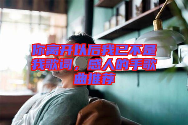 你離開以后我已不是我歌詞，感人的手歌曲推薦