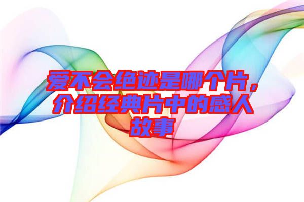 愛不會絕跡是哪個片，介紹經(jīng)典片中的感人故事