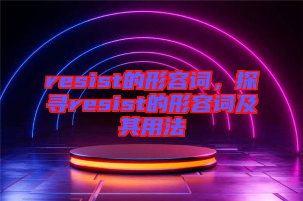 resist的形容詞，探尋resist的形容詞及其用法