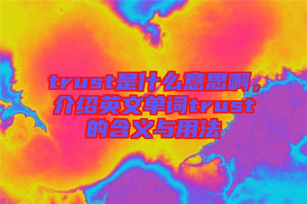trust是什么意思啊，介紹英文單詞trust的含義與用法