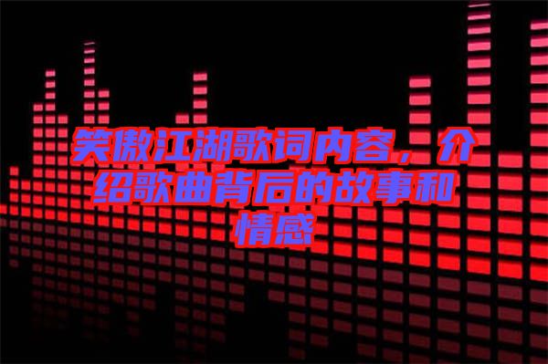 笑傲江湖歌詞內(nèi)容，介紹歌曲背后的故事和情感