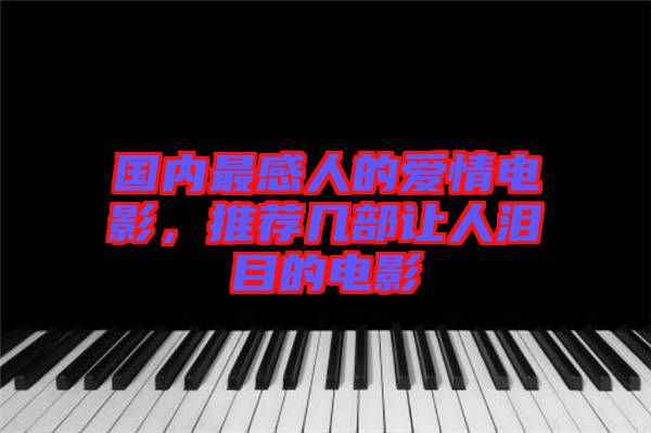 國內(nèi)最感人的愛情電影，推薦幾部讓人淚目的電影