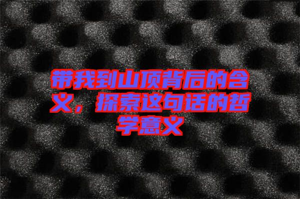 帶我到山頂背后的含義，探索這句話(huà)的哲學(xué)意義