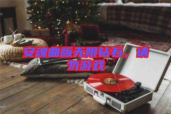 安魂曲版無(wú)限鉆石，請(qǐng)勿游戲