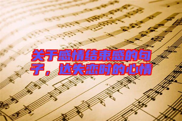 關(guān)于感情結(jié)束感的句子，達(dá)失戀時(shí)的心情