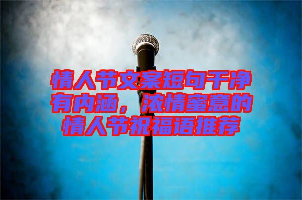 情人節(jié)文案短句干凈有內(nèi)涵，濃情蜜意的情人節(jié)祝福語推薦