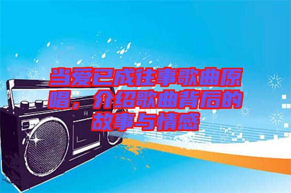 當愛已成往事歌曲原唱，介紹歌曲背后的故事與情感