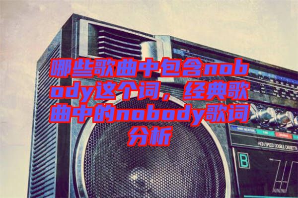 哪些歌曲中包含nobody這個(gè)詞，經(jīng)典歌曲中的nobody歌詞分析