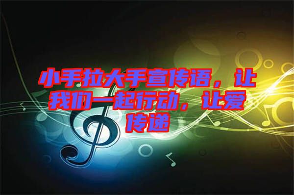 小手拉大手宣傳語，讓我們一起行動(dòng)，讓愛傳遞