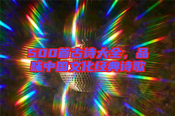 500首古詩大全，品味中國文化經(jīng)典詩歌
