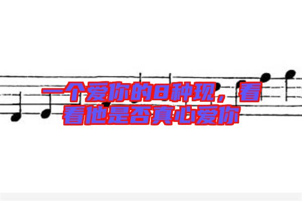 一個愛你的8種現(xiàn)，看看他是否真心愛你
