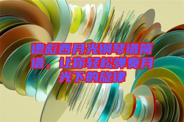 德彪西月光鋼琴譜簡(jiǎn)譜，讓你輕松彈奏月光下的旋律