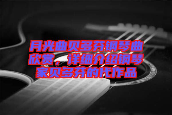 月光曲貝多芬鋼琴曲欣賞，詳細(xì)介紹鋼琴家貝多芬的代作品