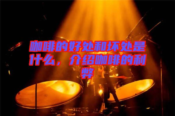 咖啡的好處和壞處是什么，介紹咖啡的利弊