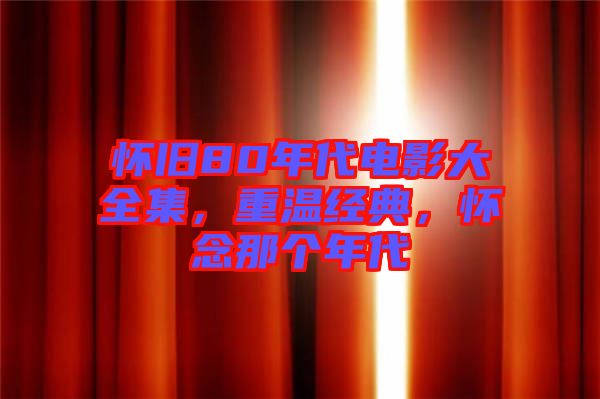 懷舊80年代電影大全集，重溫經(jīng)典，懷念那個(gè)年代