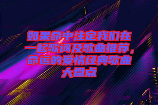 如果命中注定我們?cè)谝黄鸶柙~及歌曲推薦，命運(yùn)的愛情經(jīng)典歌曲大盤點(diǎn)