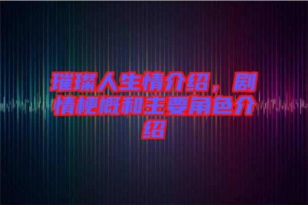 璀璨人生情介紹，劇情梗概和主要角色介紹