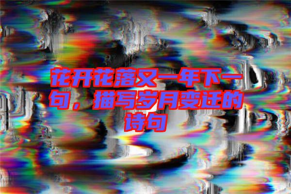 花開(kāi)花落又一年下一句，描寫歲月變遷的詩(shī)句